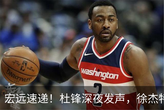 宏远速递！杜锋深夜发声，徐杰特训成果斐然，黄明依或租借离队